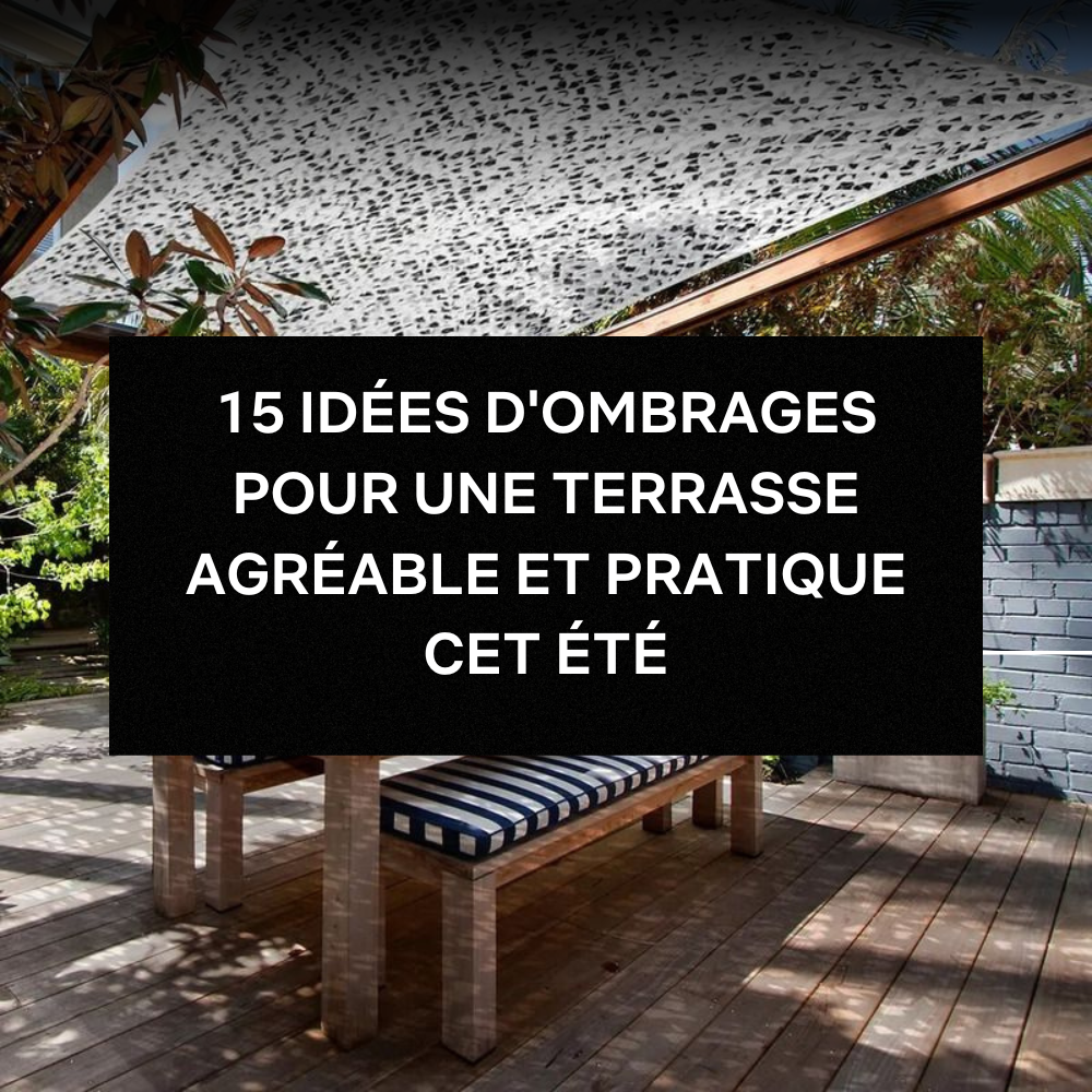 15 IDÉES D'OMBRAGES POUR UNE TERRASSE AGRÉABLE ET PRATIQUE CET ÉTÉ