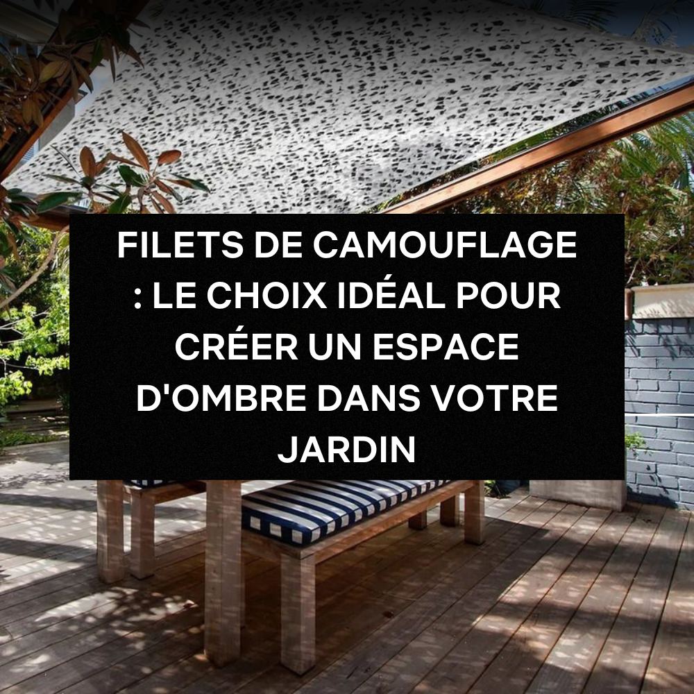 FILETS DE CAMOUFLAGE : LE CHOIX IDÉAL POUR CRÉER UN ESPACE D'OMBRE DANS VOTRE JARDIN